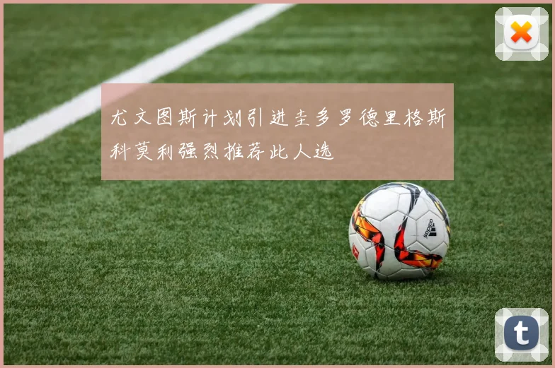尤文图斯计划引进圭多罗德里格斯科莫利强烈推荐此人选