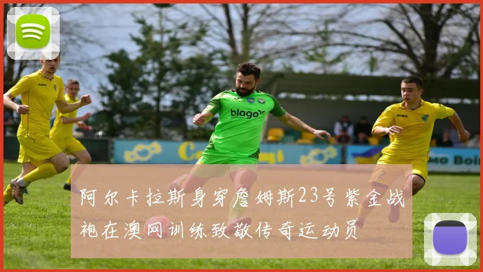 阿尔卡拉斯身穿詹姆斯23号紫金战袍在澳网训练致敬传奇运动员